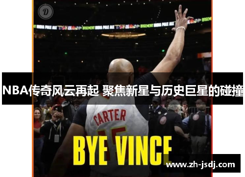 NBA传奇风云再起 聚焦新星与历史巨星的碰撞