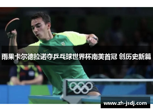 雨果卡尔德拉诺夺乒乓球世界杯南美首冠 创历史新篇