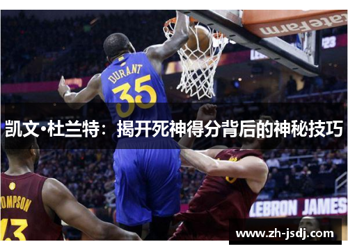 凯文·杜兰特：揭开死神得分背后的神秘技巧
