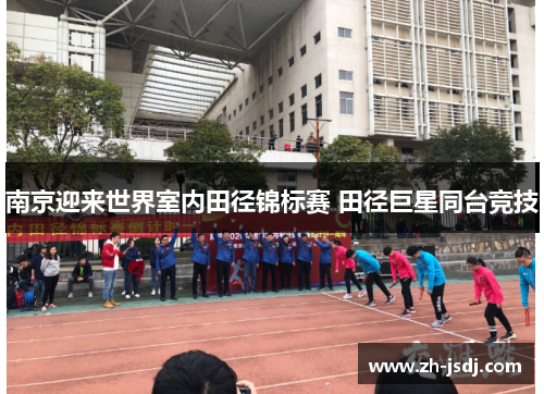 南京迎来世界室内田径锦标赛 田径巨星同台竞技