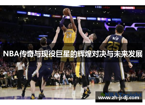 NBA传奇与现役巨星的辉煌对决与未来发展