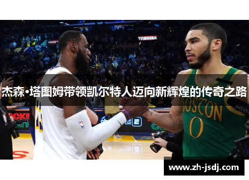 杰森·塔图姆带领凯尔特人迈向新辉煌的传奇之路