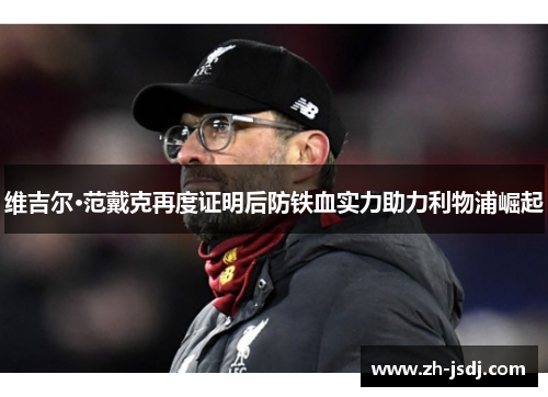 维吉尔·范戴克再度证明后防铁血实力助力利物浦崛起