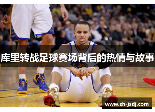 库里转战足球赛场背后的热情与故事