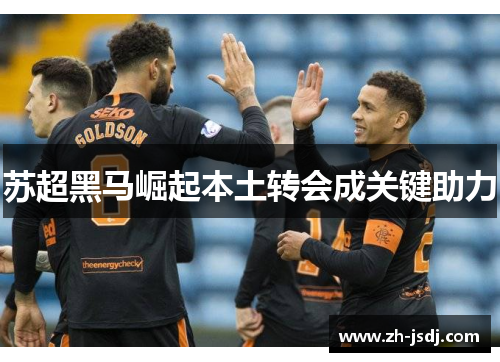 苏超黑马崛起本土转会成关键助力