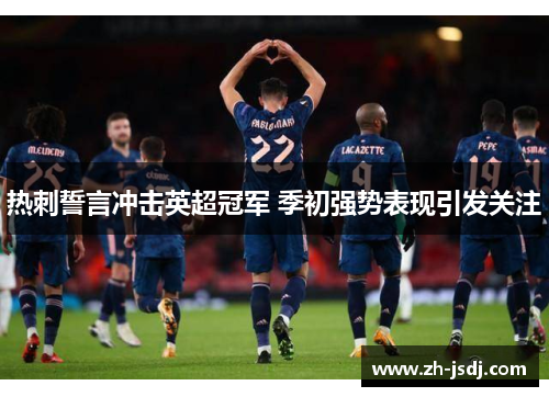 热刺誓言冲击英超冠军 季初强势表现引发关注