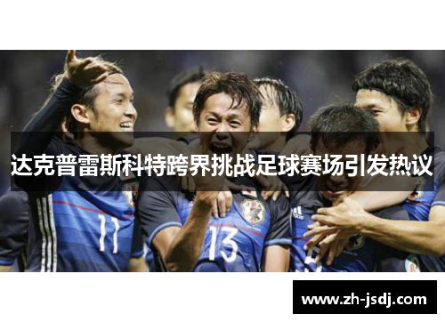 达克普雷斯科特跨界挑战足球赛场引发热议