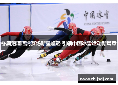 冬奥短道速滑赛场新星崛起 引领中国冰雪运动新篇章